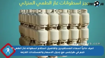 اعرف حالياً أسماء المستفيدين وتفاصيل استلام أسطوانة غاز الطهي 11 كجم في طرابلس مع جدول الأسعار والمستندات اللازمة